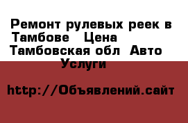 Ремонт рулевых реек в Тамбове › Цена ­ 10 000 - Тамбовская обл. Авто » Услуги   